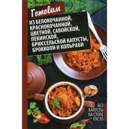 Без капусты на столе пусто. Готовим из белокочанной, краснокочанной, цветной, савойской, пекинской, брюссельской капусты, брокколи и кольраби