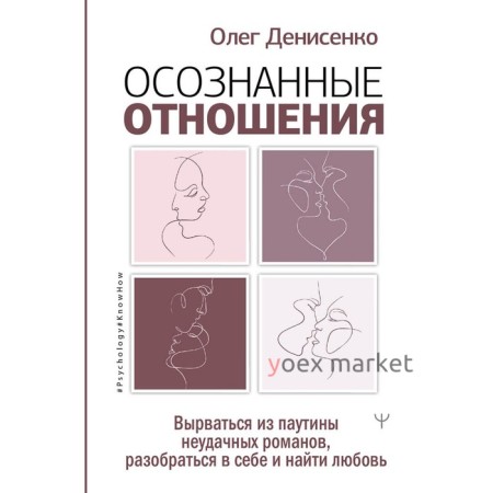 Осознанные отношения. Вырваться из паутины неудачных романов, разобраться в себе и найти любовь. Ден