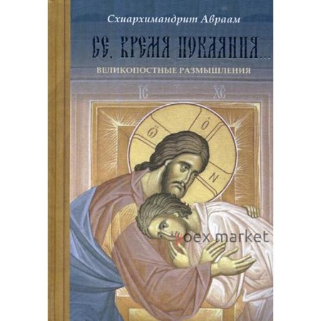 Се, время покаяния.. Великопостные размышления. Авраам (Рейдман), схиархимандрит