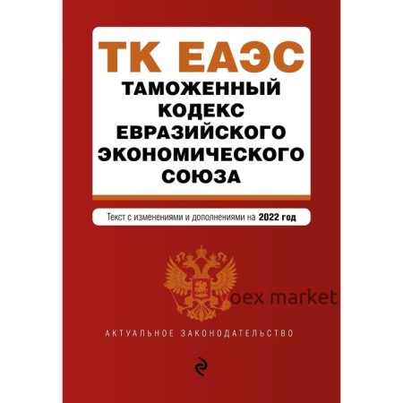 Таможенный кодекс Евразийского экономического союза. Текст с изменениями на 2022 г.