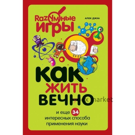 Как жить вечно и ещё 34 интересных способов применения науки. Джха А.