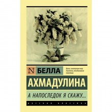 А напоследок я скажу.... Белла Ахатовна Ахмадулина