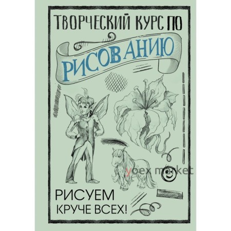 Творческий курс по рисованию: Рисуем круче всех! Грей М.