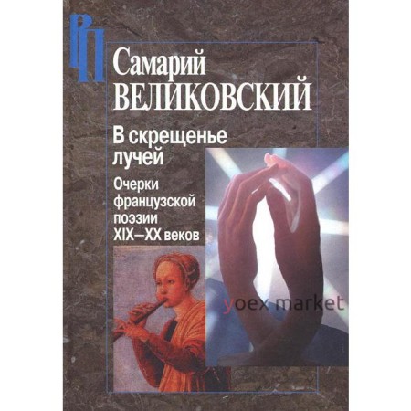 В скрещенье лучей. Очерки французской поэзии ХIХ-ХХ веков