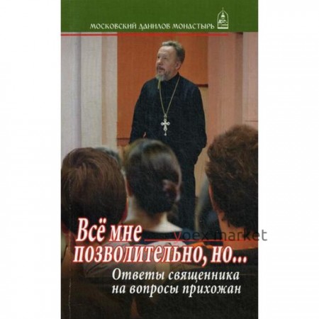 Все мне позволительно, но... Ответы священника на вопросы прихожан. Гофман В., протоирей