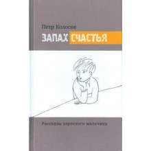 Запах счастья. Рассказы взрослого мальчика. Колосов П.