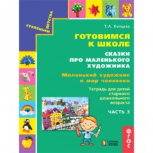 Ступеньки детства. Готовимся к школе. Сказки про маленького художника. Часть 3. Маленький художник и мир человека. Тетрадь для детей старшего дошкольного возраста