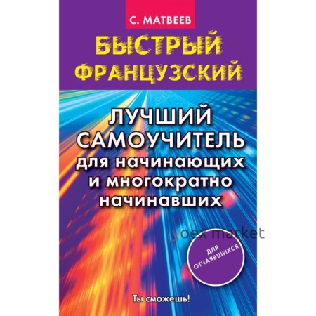 Быстрый французский. Лучший самоучитель для начинающих и многократно начинавших. Матвеев С. А.