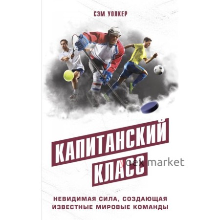 Капитанский класс: невидимая сила, создающая известные мировые команды. Уолкер С.