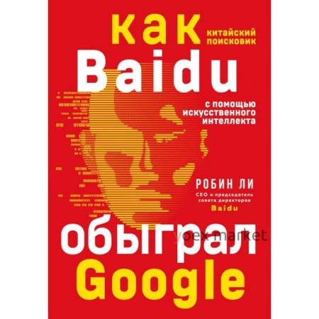 Baidu. Как китайский поисковик с помощью искусственного интеллекта обыграл Google. Ли Р.