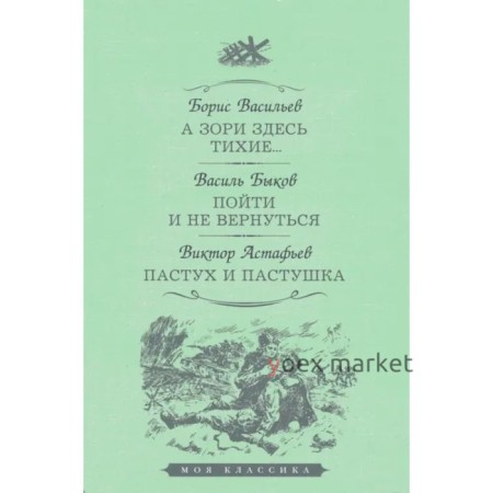 А зори здесь тихие... Пойти и не вернуться. Пастух и пастушка. Васильев Б., Быков В., Астафьев В.