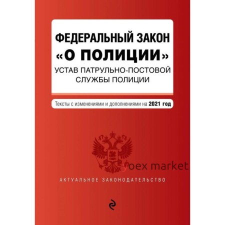 Федеральный закон «О полиции». Устав патрульно-постовой службы полиции. Тексты с последними изменениями и дополнениями на 2021 год