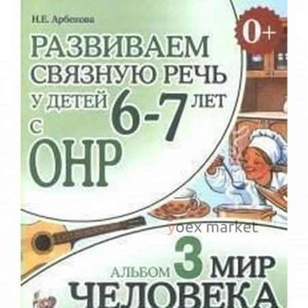 Альбом задачник. Развиваем связную речь у детей с ОНР. Мир человека 6-7 лет № 3. Арбекова Н. Е.