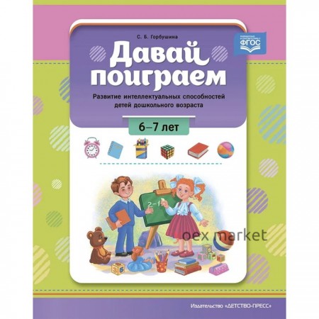 Давай поиграем! 6-7 л. Развитие интеллектуальных способностей детей дошкольного возраста. Горбушина С.Б.