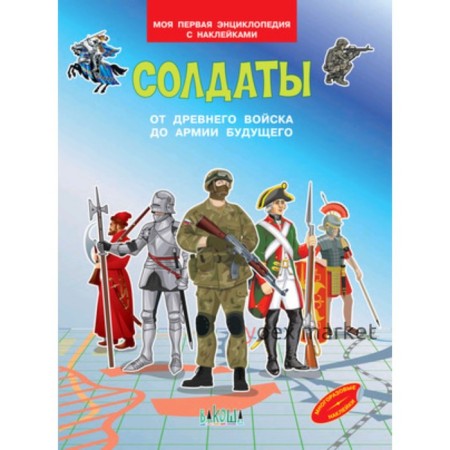 Моя первая энциклопедия с наклейками. Солдаты. От древнего войска до армии будущего. Шехтман В.