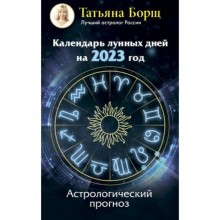 Календарь лунных дней на 2023 год. Астрологический прогноз. Борщ Т.Ю.