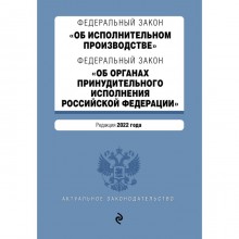 Федеральный закон «Об исполнительном производстве». Федеральный закон «Об органах принудительного исполнения Российской Федерации». Редакция 2022 года