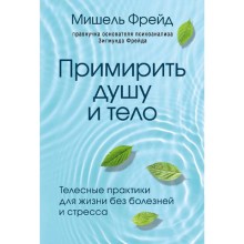 Примирить душу и тело. Телесные практики для жизни без болезней и стресса, Фрейд Мишель