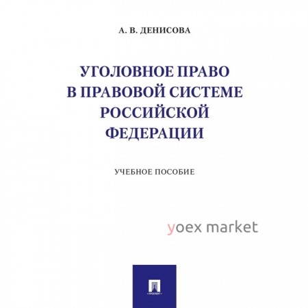 Уголовное право в правовой системе РФ. Учебное пособие. Денисова А.