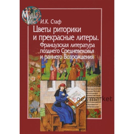 Ирина Стаф: Цветы риторики и прекрасные литеры. Франц. литература позднего Средневековья и раннего Возрождения