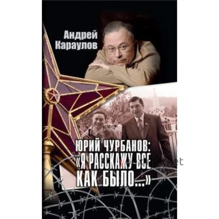 Юрий Чурбанов: «Я расскажу всё как было... ». Караулов А.