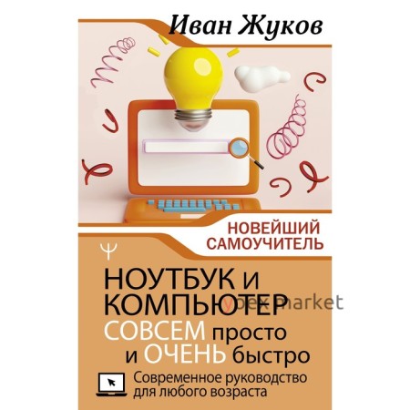 Ноутбук и компьютер совсем просто и очень быстро. Современное руководство для любого возраста. Жуков И.