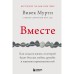 Вместе. Как создать жизнь, в которой будет больше любви, дружбы и хороших привязанностей. Мурти В.