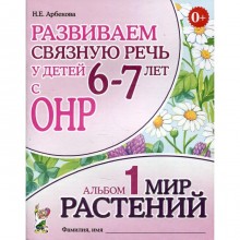 Развиваем связную речь у детей 6-7 лет с ОНР. Альбом 1. Мир растений. Арбекова Н.Е.