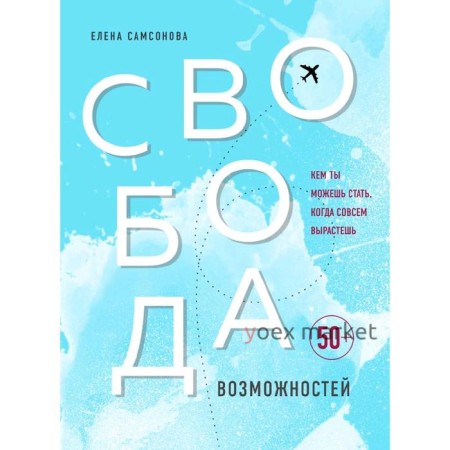 Свобода возможностей. Кем ты можешь стать, когда совсем вырастешь, Самсонова Елена