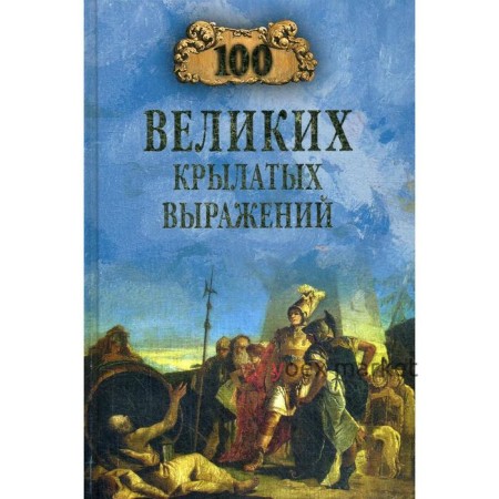 100 великих крылатых выражений. Волков А.В.