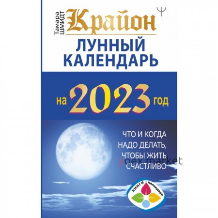 Крайон. Лунный календарь 2023. Что и когда надо делать, чтобы жить счастливо. Шмидт Т.