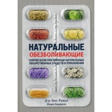 Натуральные обезболивающие: снятие боли при помощи натуральных лекарственных средств и упражнений. Ружье Я., Боррель М.