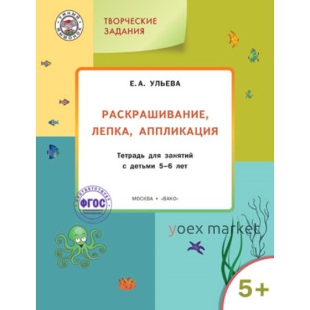 Творческие задания 5+. Раскрашивание, лепка, аппликация. Ульева Е.А.