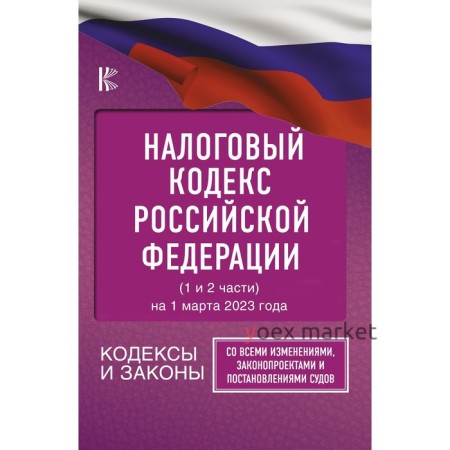 Налоговый Кодекс Российской Федерации на 1 марта 2023 года. Часть 1 и 2. Со всеми изменениями, законопроектами и постановлениями судов