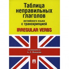 Таблица неправильных глаголов английского языка с транскрипцией / Irregular verbs. Составитель: Ванькова Александра Дмитриевна