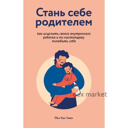 Стань себе родителем. Как исцелить своего внутреннего ребёнка и по-настоящему полюбить себя