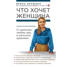 Что хочет женщина. Самые частые вопросы о гормонах, любви, еде и женском здоровье. Першина И. В.