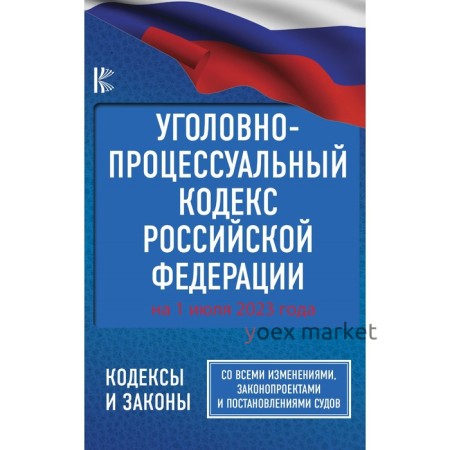 Уголовно-процессуальный кодекс Российской Федерации на 1 июля 2023 года. Со всеми изменениями, законопроектами и постановлениями судов