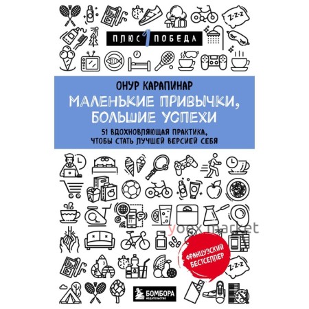 Маленькие привычки, большие успехи: 51 вдохновляющая практика, чтобы стать лучшей версией себя. Карапинар Онур