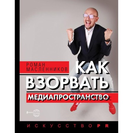 Как взорвать медиапространство. Искусство PR. Масленников Р.М.