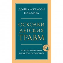 Осколки детских травм. Почему мы болеем и как это остановить. Наказава Д.