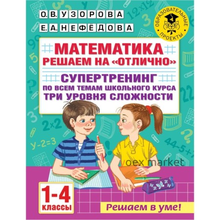 Математика. Решаем на «отлично». Супертренинг по всем темам школьного курса. Три уровня сложности. 1-4 классы