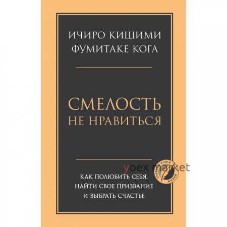 Смелость не нравиться. Как полюбить себя, найти свое призвание и выбрать счастье. Кишими И., Кога Ф.