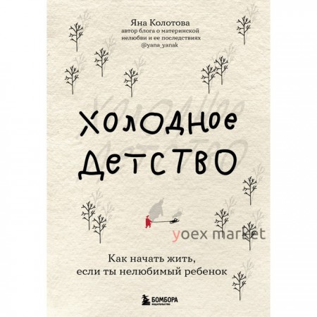 Холодное детство. Как начать жить, если ты нелюбимый ребенок. Яна Колотова