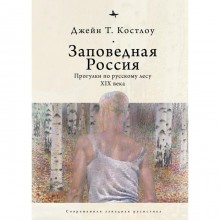 Заповедная Россия. Прогулки по русскому лесу XIX века. Костлоу Дж. Т.