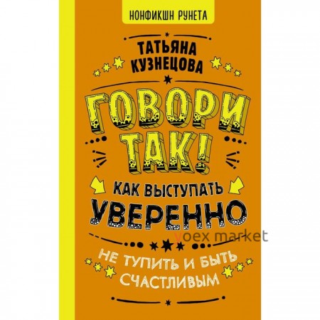 Говори так! Как выступать уверенно, не тупить и быть счастливым. Кузнецова Т.