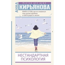 Книга о том, как не сломаться под грузом проблем и найти радость жизни. Нестандартная психология. Кирьянова А.