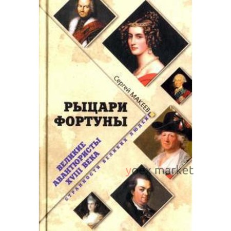 Рыцари Фортуны. Великие авантюристы XVIII века. Макеев С.