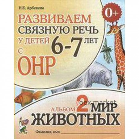 Альбом задачник. Развиваем связную речь у детей с ОНР. Мир животных 6-7 лет № 2. Арбекова Н. Е.