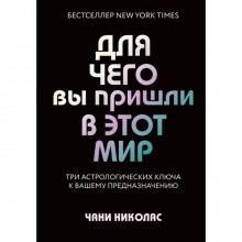 Для чего вы пришли в этот мир. Три астрологических ключа к вашему предназначению. Николас Ч.